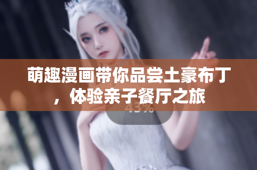 萌趣漫画带你品尝土豪布丁，体验亲子餐厅之旅