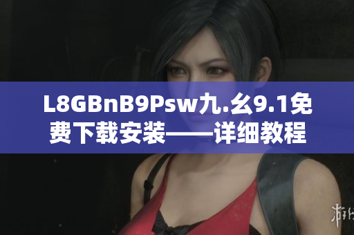 L8GBnB9Psw九.幺9.1免费下载安装——详细教程