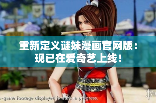 重新定义谜妹漫画官网版：现已在爱奇艺上线！
