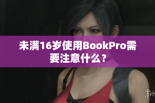 未满16岁使用BookPro需要注意什么？