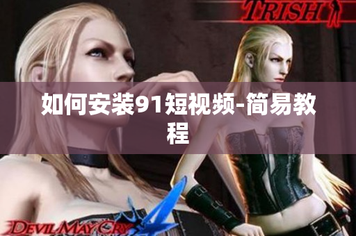 如何安装91短视频-简易教程