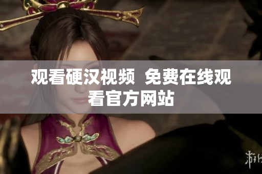 观看硬汉视频  免费在线观看官方网站