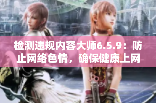 检测违规内容大师6.5.9：防止网络色情，确保健康上网