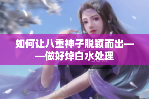如何让八重神子脱颖而出——做好焯白水处理