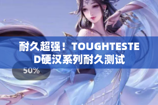 耐久超强！TOUGHTESTED硬汉系列耐久测试
