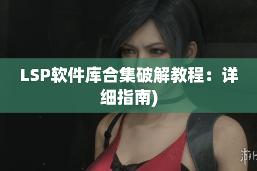 LSP软件库合集破解教程：详细指南)