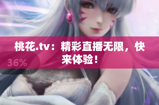桃花.tv：精彩直播无限，快来体验！