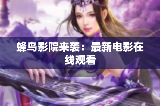 蜂鸟影院来袭：最新电影在线观看