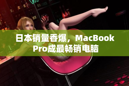 日本销量香爆，MacBook Pro成最畅销电脑