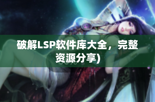 破解LSP软件库大全，完整资源分享)