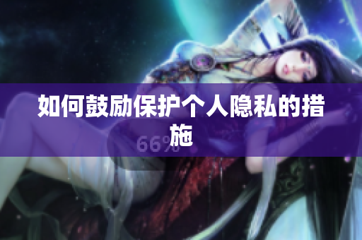 如何鼓励保护个人隐私的措施