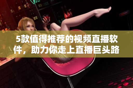 5款值得推荐的视频直播软件，助力你走上直播巨头路