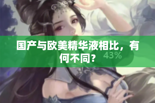 国产与欧美精华液相比，有何不同？