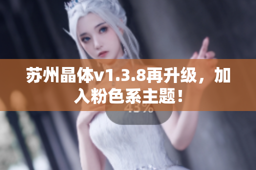 苏州晶体v1.3.8再升级，加入粉色系主题！