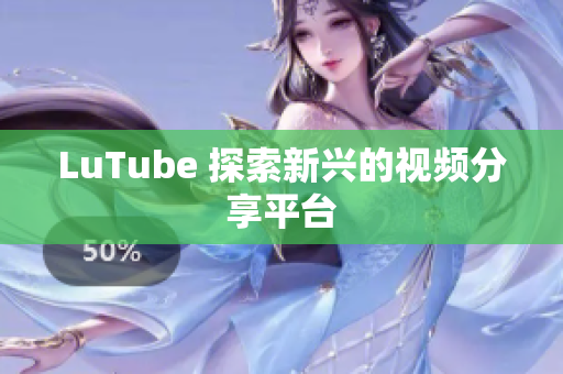 LuTube 探索新兴的视频分享平台