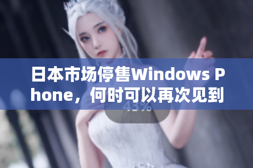 日本市场停售Windows Phone，何时可以再次见到？
