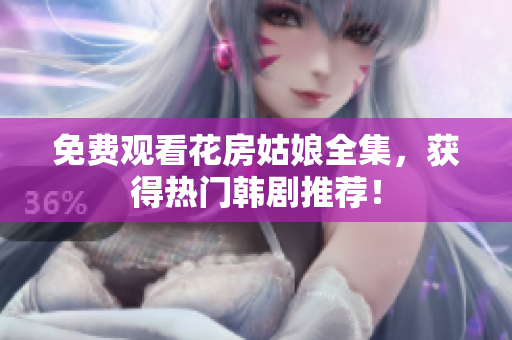 免费观看花房姑娘全集，获得热门韩剧推荐！