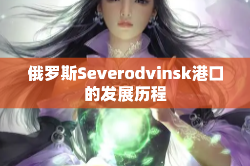 俄罗斯Severodvinsk港口的发展历程