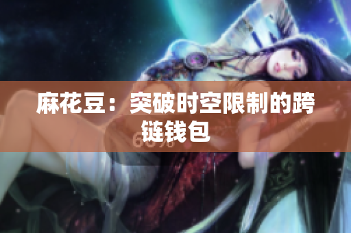 麻花豆：突破时空限制的跨链钱包