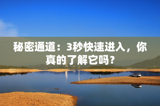 秘密通道：3秒快速进入，你真的了解它吗？
