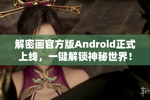 解密画官方版Android正式上线，一键解锁神秘世界！