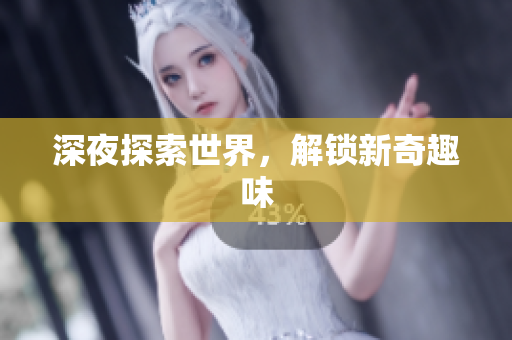 深夜探索世界，解锁新奇趣味