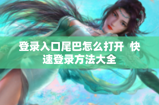 登录入口尾巴怎么打开  快速登录方法大全