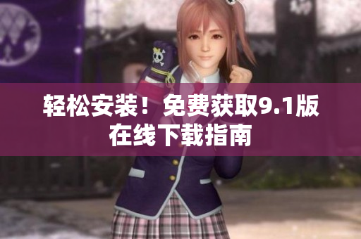 轻松安装！免费获取9.1版在线下载指南