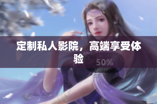 定制私人影院，高端享受体验