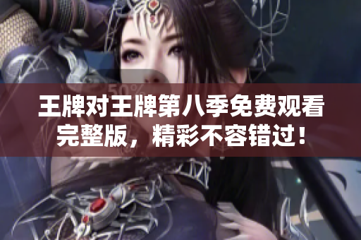 王牌对王牌第八季免费观看完整版，精彩不容错过！