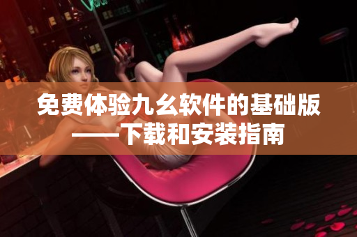 免费体验九幺软件的基础版——下载和安装指南
