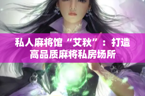 私人麻将馆“艾秋”：打造高品质麻将私房场所