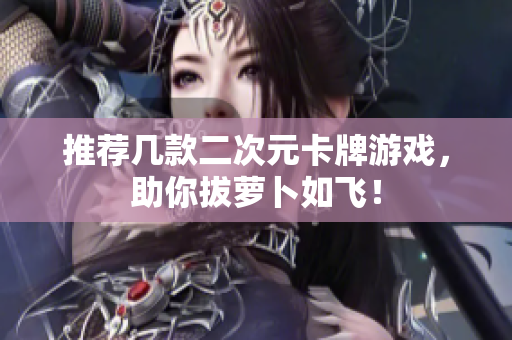 推荐几款二次元卡牌游戏，助你拔萝卜如飞！