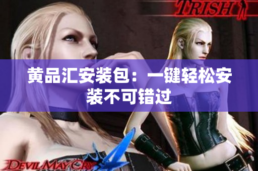 黄品汇安装包：一键轻松安装不可错过