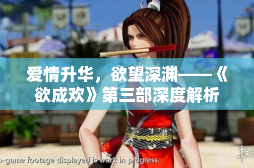 爱情升华，欲望深渊——《欲成欢》第三部深度解析