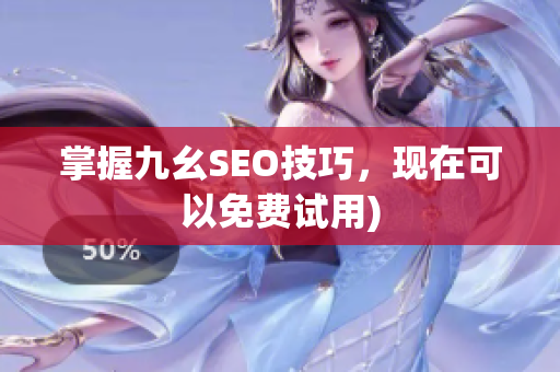 掌握九幺SEO技巧，现在可以免费试用)