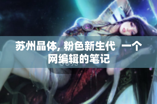 苏州晶体, 粉色新生代  一个网编辑的笔记
