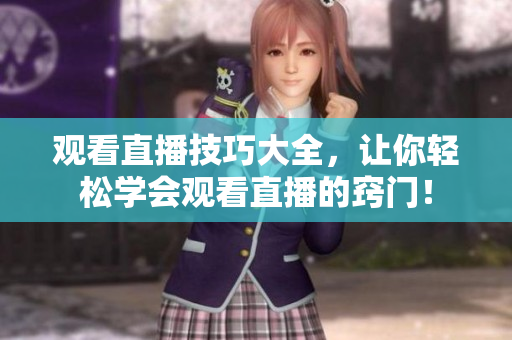 观看直播技巧大全，让你轻松学会观看直播的窍门！