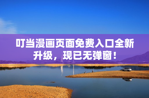 叮当漫画页面免费入口全新升级，现已无弹窗！