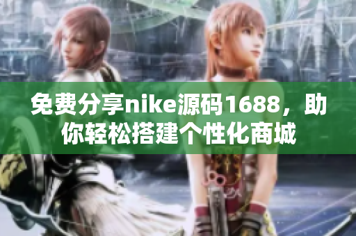 免费分享nike源码1688，助你轻松搭建个性化商城