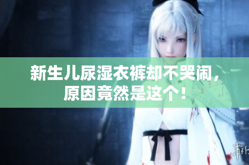 新生儿尿湿衣裤却不哭闹，原因竟然是这个！