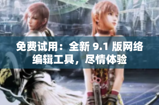 免费试用：全新 9.1 版网络编辑工具，尽情体验