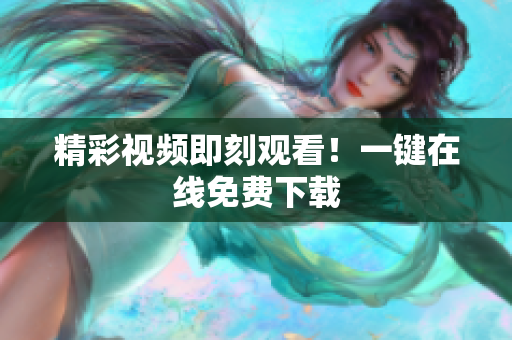 精彩视频即刻观看！一键在线免费下载