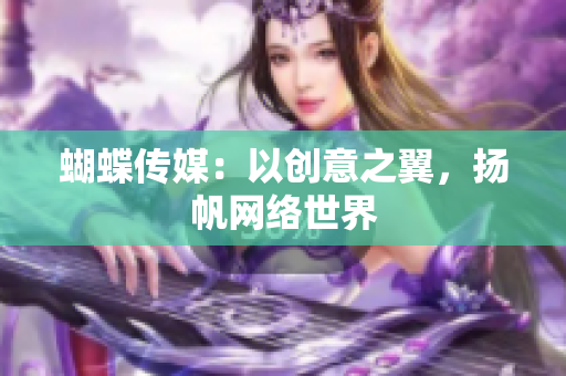 蝴蝶传媒：以创意之翼，扬帆网络世界