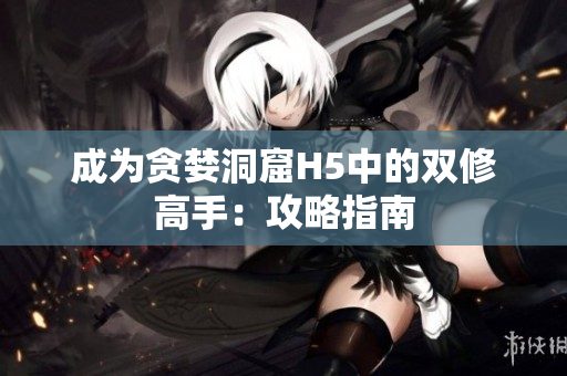 成为贪婪洞窟H5中的双修高手：攻略指南