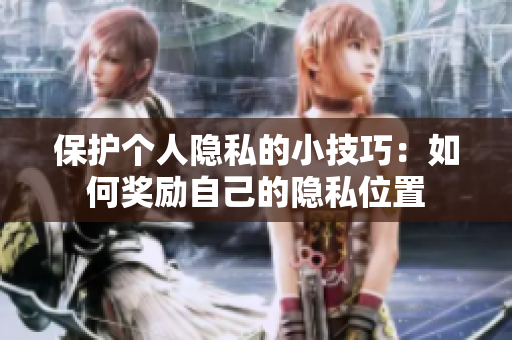 保护个人隐私的小技巧：如何奖励自己的隐私位置