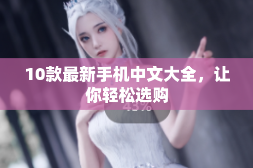 10款最新手机中文大全，让你轻松选购