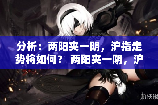 分析：两阳夹一阴，沪指走势将如何？ 两阳夹一阴，沪指后劲足吗？