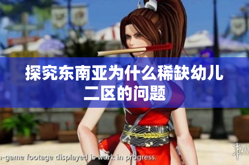 探究东南亚为什么稀缺幼儿二区的问题