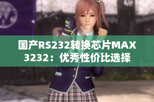 国产RS232转换芯片MAX3232：优秀性价比选择